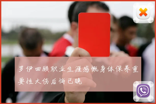 罗伊回顾职业生涯感慨身体保养重要性大伤后悔已晚