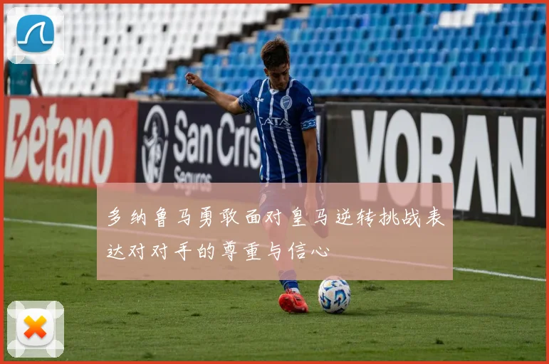 多纳鲁马勇敢面对皇马逆转挑战表达对对手的尊重与信心