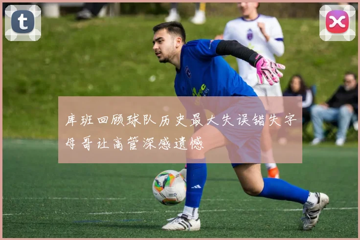 库班回顾球队历史最大失误错失字母哥让高管深感遗憾